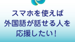 スマホを使えば外国語が話せる人を応援したい！ のトップ画像