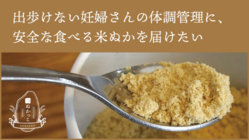 出歩けない妊婦さんの体調管理に、安全な食べる米ぬかを届けたい のトップ画像