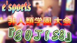 Esports 非人類学園大会『EOJ!S8』開催！！ のトップ画像
