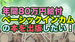 「年間80万円給付」ベーシックインカムの本を出版したい！ のトップ画像