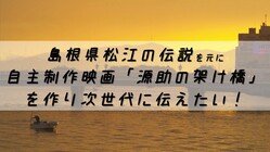 島根松江の伝説を元に自主映画「源助の架け橋」を作り次世代に伝えたい
