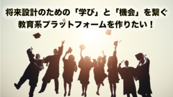 将来設計のための学びと機会を繋ぐ教育系プラットフォームを作りたい！ のトップ画像