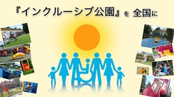 障害者も健常者も安心して遊べる『インクルーシブ公園』を全国に広げる のトップ画像