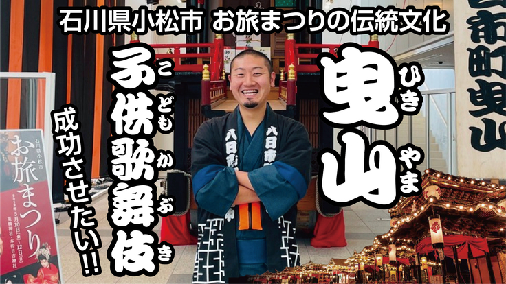 石川県小松市お旅まつりの伝統文化「曳山子供歌舞伎」を成功させたい！
