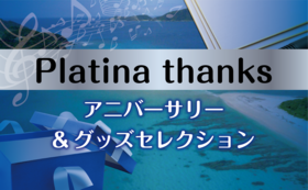Platina thanks-アニバーサリー&グッズセレクション